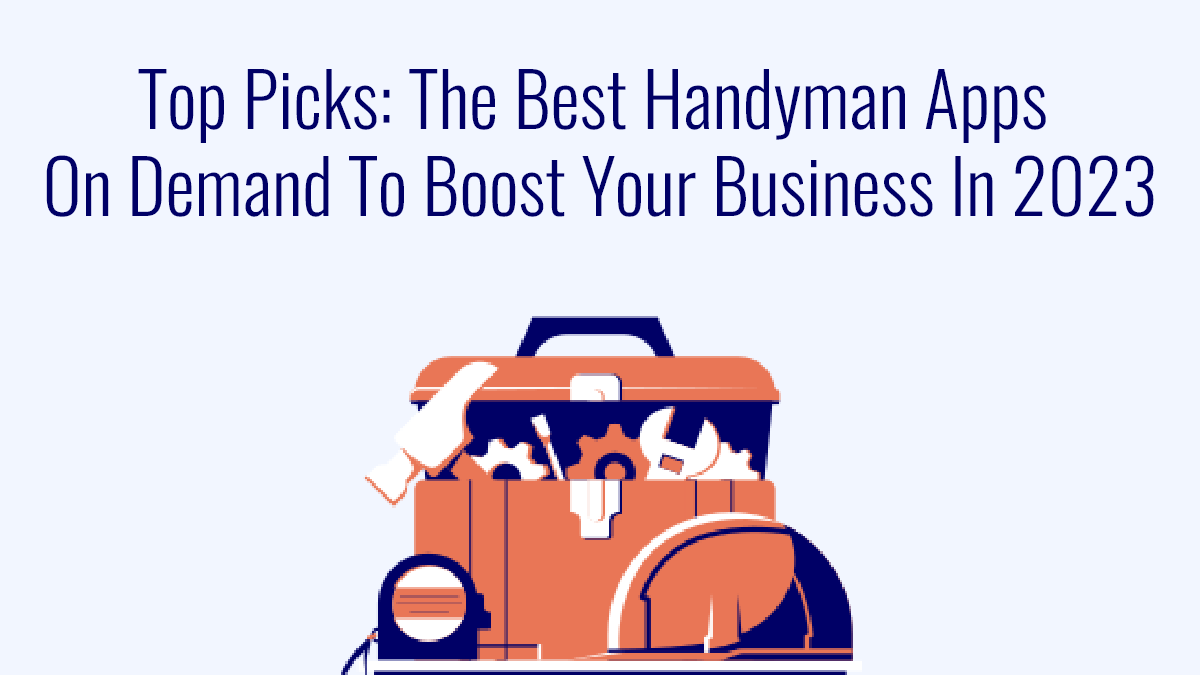 Top Picks: The Best Handyman Apps on Demand to Boost Your Business in 2023